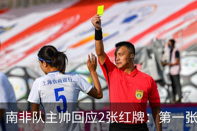 南非队主帅回应2张红牌：第一张无异议 第二张量刑过重